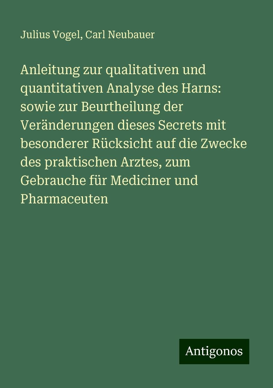 Anleitung zur qualitativen und quantitativen Analyse des Harns: sowie zur Beurtheilung der Veränderungen dieses Secrets mit besonderer Rücksicht auf die Zwecke des praktischen Arztes, zum Gebrauche für Mediciner und Pharmaceuten Books