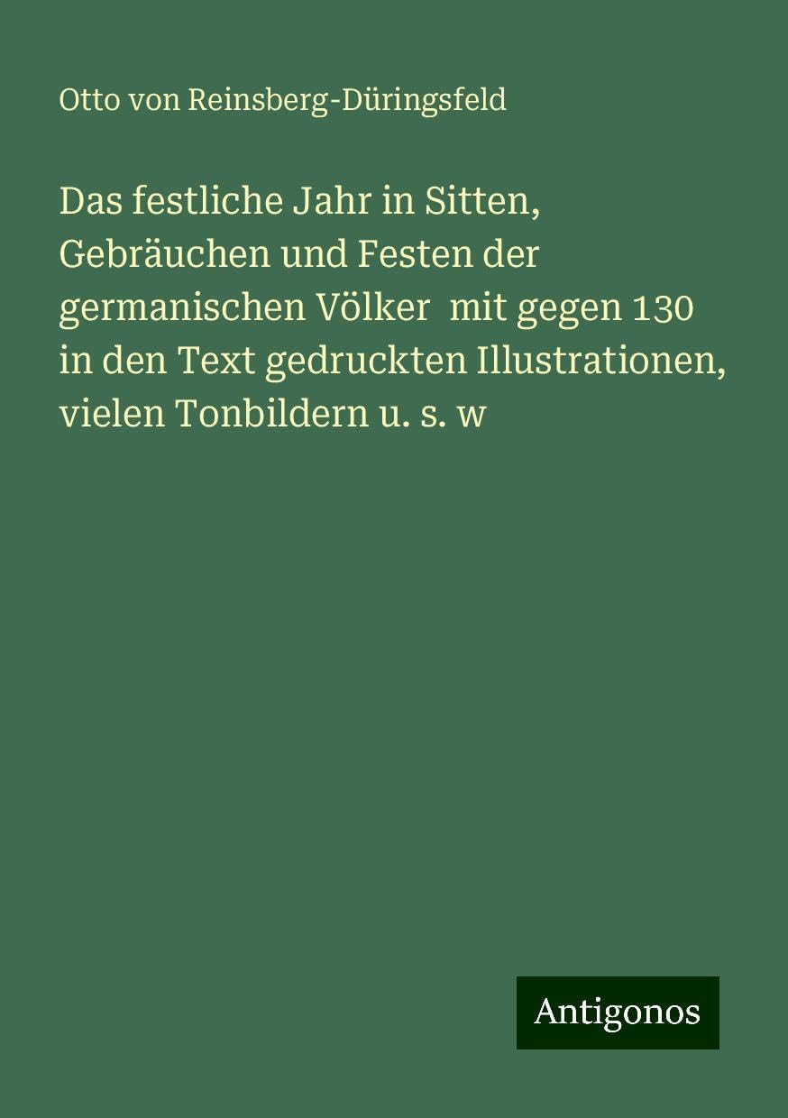 Das festliche Jahr in Sitten, Gebräuchen und Festen der germanischen Völker  mit gegen 130 in den Text gedruckten Illustrationen, vielen Tonbildern u. s. w Books