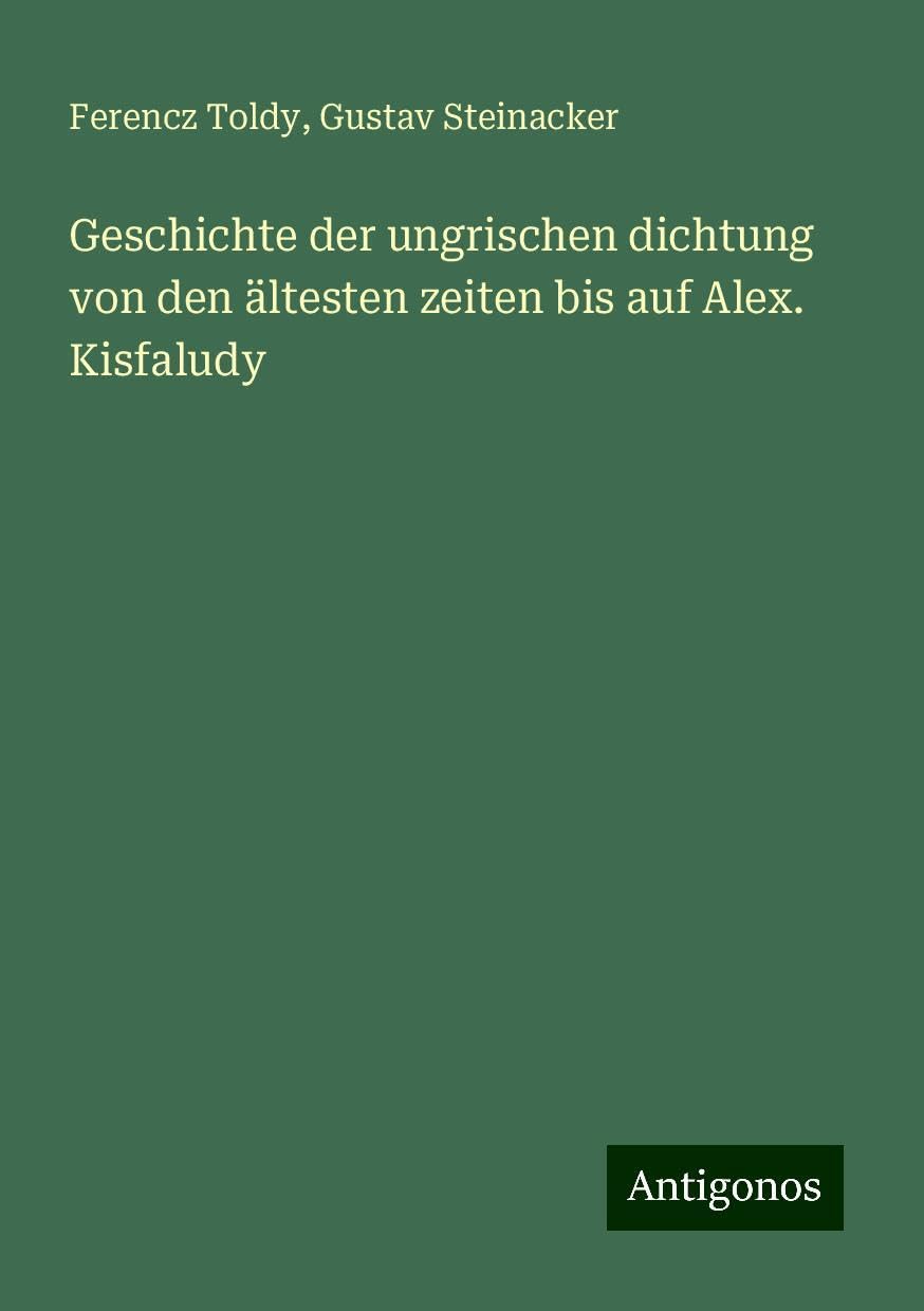 Geschichte der ungrischen dichtung von den ältesten zeiten bis auf Alex. Kisfaludy Books