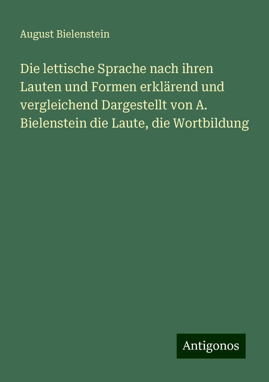 Die lettische Sprache nach ihren Lauten und Formen erklärend und vergleichend Dargestellt von A. Bielenstein die Laute, die Wortbildung Books