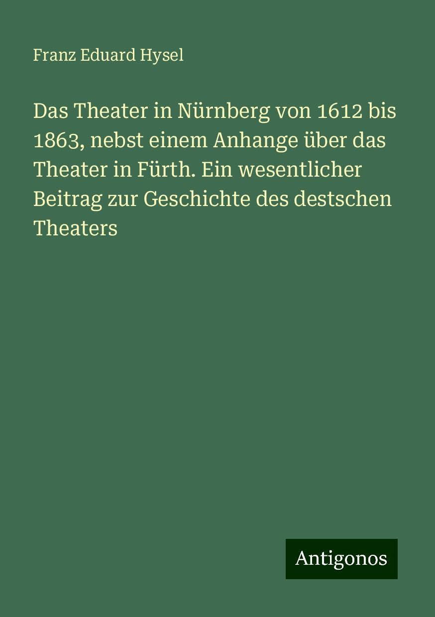 Das Theater in Nürnberg von 1612 bis 1863, nebst einem Anhange über das Theater in Fürth. Ein wesentlicher Beitrag zur Geschichte des destschen Theaters Books