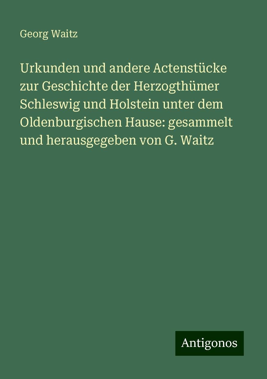 Urkunden und andere Actenstücke zur Geschichte der Herzogthümer Schleswig und Holstein unter dem Oldenburgischen Hause: gesammelt und herausgegeben von G. Waitz Books