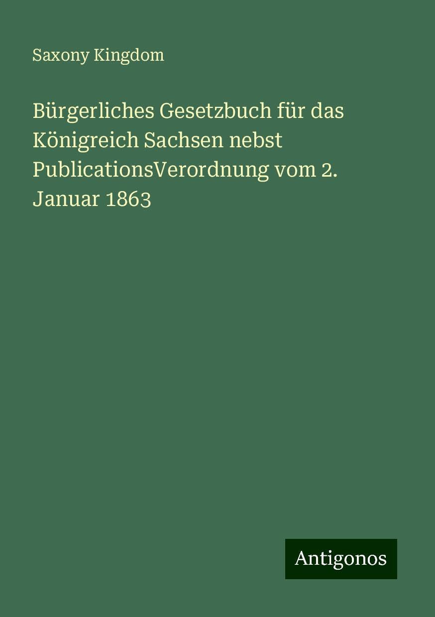 Bürgerliches Gesetzbuch für das Königreich Sachsen nebst PublicationsVerordnung vom 2. Januar 1863 Books