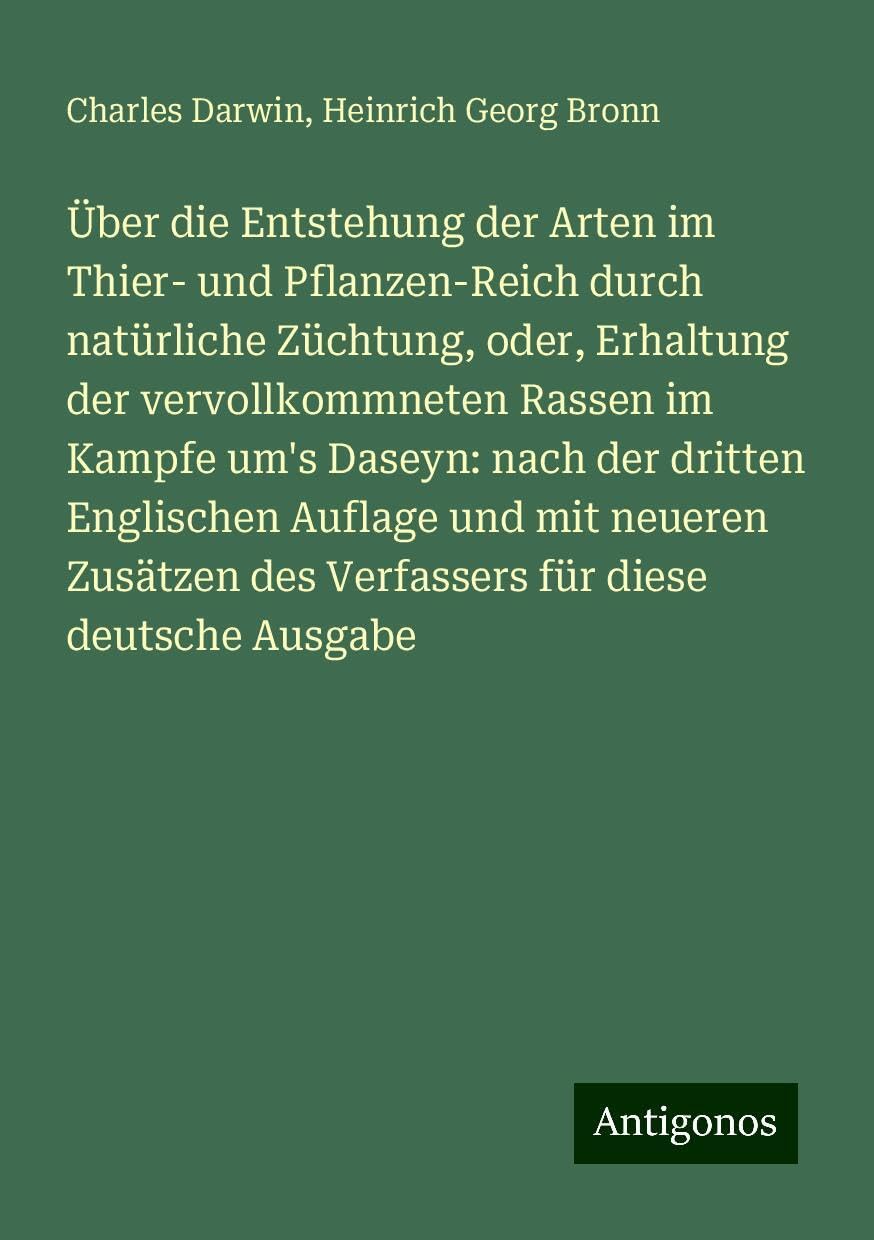 Über die Entstehung der Arten im Thier- und Pflanzen-Reich durch natürliche Züchtung, oder, Erhaltung der vervollkommneten Rassen im Kampfe um's Daseyn: nach der dritten Englischen Auflage und mit neueren Zusätzen des Verfassers für diese deutsche Ausgabe Books