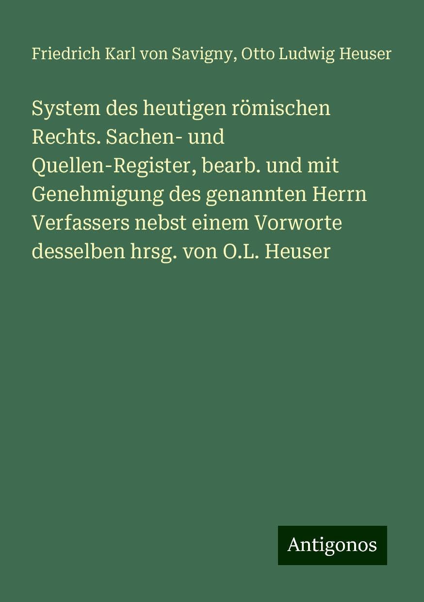 System des heutigen römischen Rechts. Sachen- und Quellen-Register, bearb. und mit Genehmigung des genannten Herrn Verfassers nebst einem Vorworte desselben hrsg. von O.L. Heuser Books