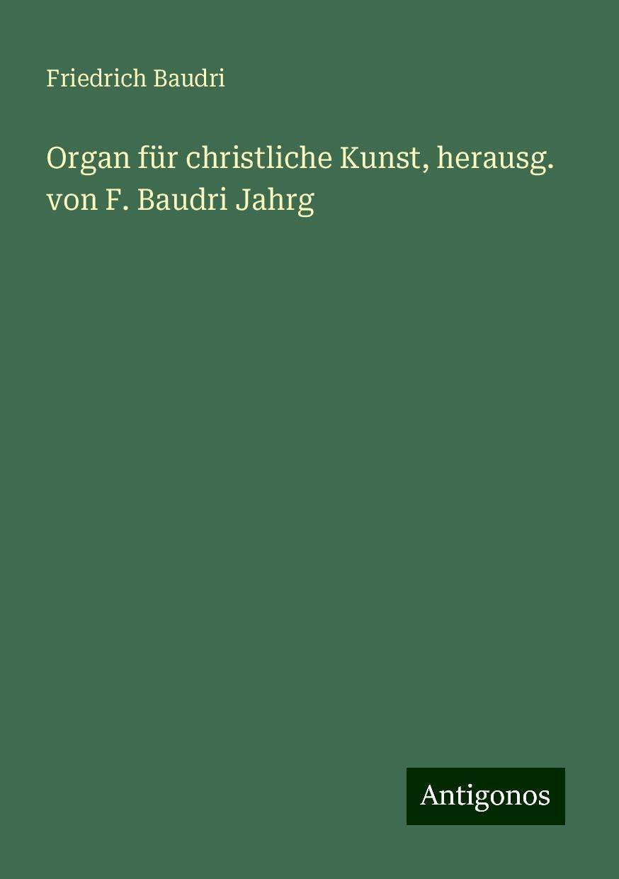 Organ für christliche Kunst, herausg. von F. Baudri Jahrg Books