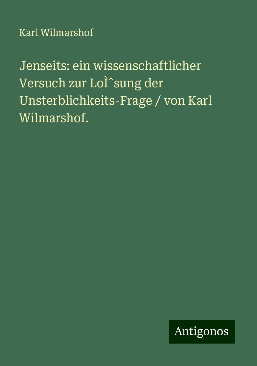 Jenseits: ein wissenschaftlicher Versuch zur LoÌ¿sung der Unsterblichkeits-Frage / von Karl Wilmarshof. Books