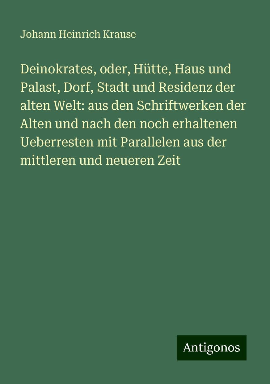 Deinokrates, oder, Hütte, Haus und Palast, Dorf, Stadt und Residenz der alten Welt: aus den Schriftwerken der Alten und nach den noch erhaltenen Ueberresten mit Parallelen aus der mittleren und neueren Zeit Books