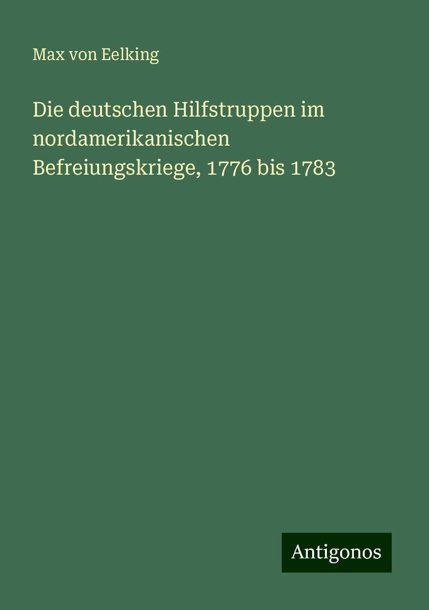 Die deutschen Hilfstruppen im nordamerikanischen Befreiungskriege, 1776 bis 1783 Classics
