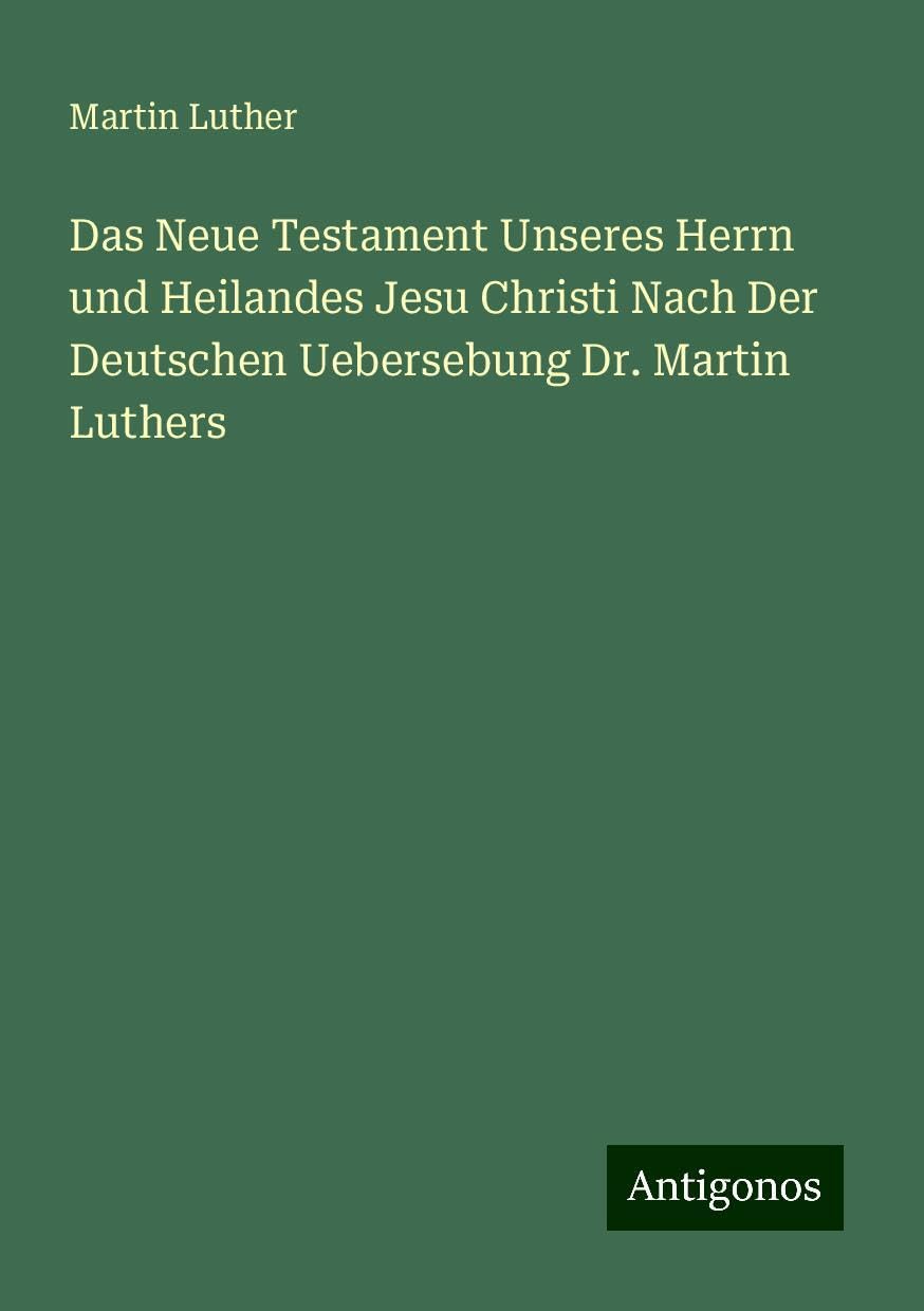Das Neue Testament Unseres Herrn und Heilandes Jesu Christi Nach Der Deutschen Uebersebung Dr. Martin Luthers Classics
