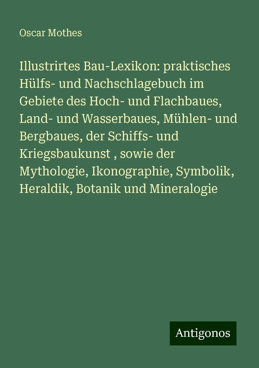 Illustrirtes Bau-Lexikon: praktisches Hülfs- und Nachschlagebuch im Gebiete des Hoch- und Flachbaues, Land- und Wasserbaues, Mühlen- und Bergbaues, der Schiffs- und Kriegsbaukunst , sowie der Mythologie, Ikonographie, Symbolik, Heraldik, Botanik und Mi... Books