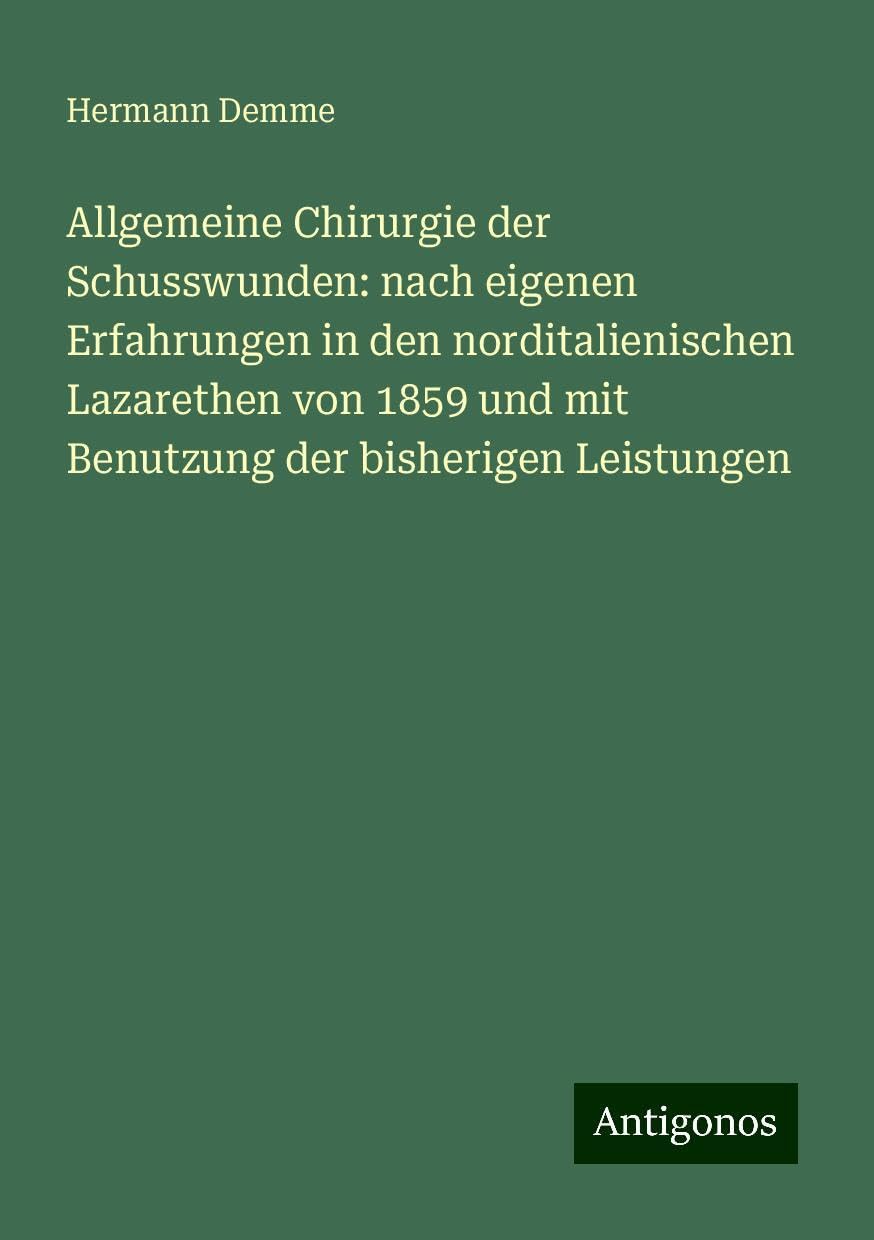 Allgemeine Chirurgie der Schusswunden: nach eigenen Erfahrungen in den norditalienischen Lazarethen von 1859 und mit Benutzung der bisherigen Leistungen Classics