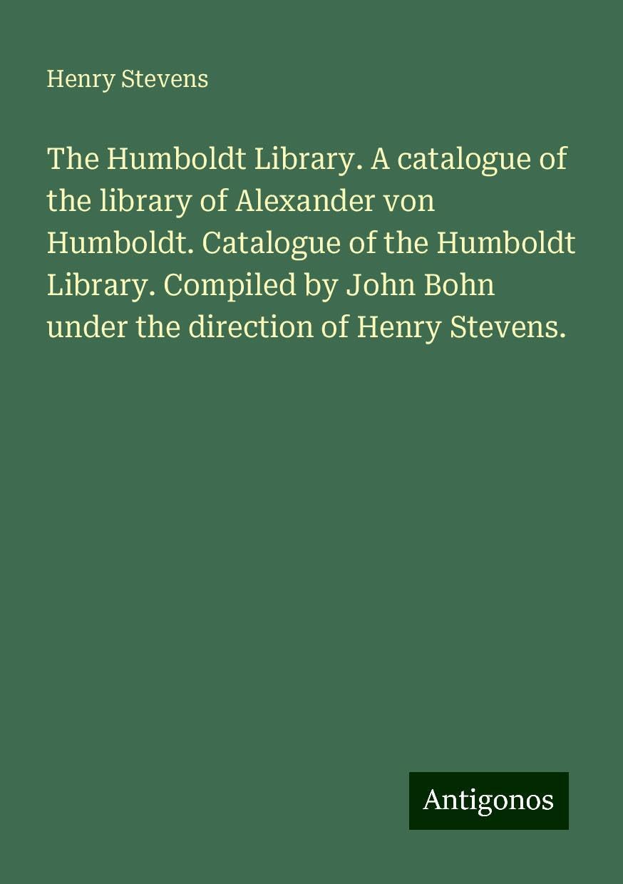 The Humboldt Library. A catalogue of the library of Alexander von Humboldt. Catalogue of the Humboldt Library. Compiled by John Bohn under the direction of Henry Stevens. Classics