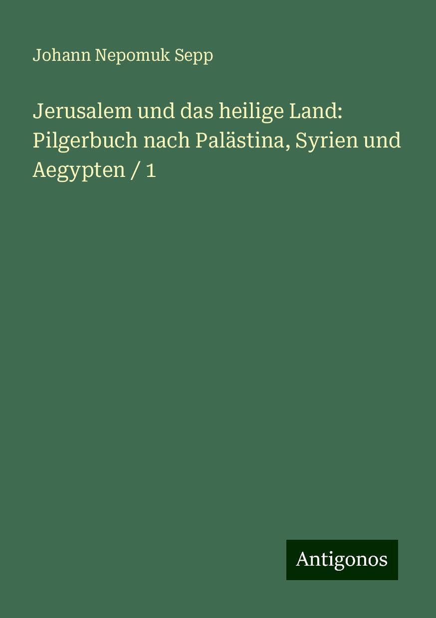 Jerusalem und das heilige Land: Pilgerbuch nach Palästina, Syrien und Aegypten / 1 Classics