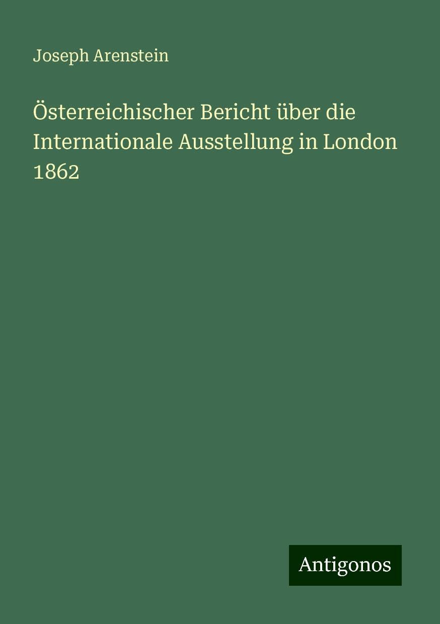 Österreichischer Bericht über die Internationale Ausstellung in London 1862 Classics