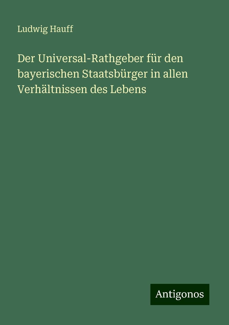 Der Universal-Rathgeber für den bayerischen Staatsbürger in allen Verhältnissen des Lebens Classics