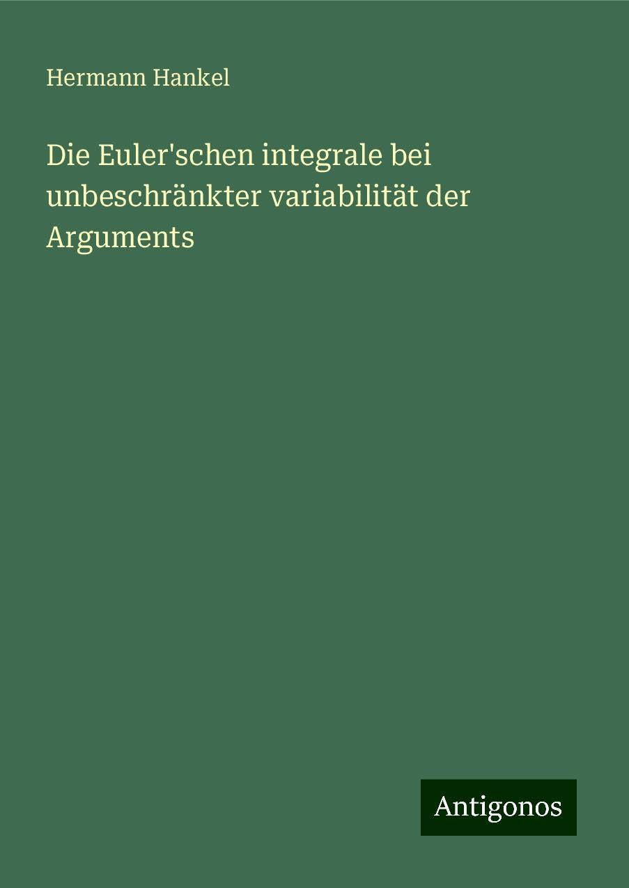 Die Euler'schen integrale bei unbeschränkter variabilität der Arguments Classics
