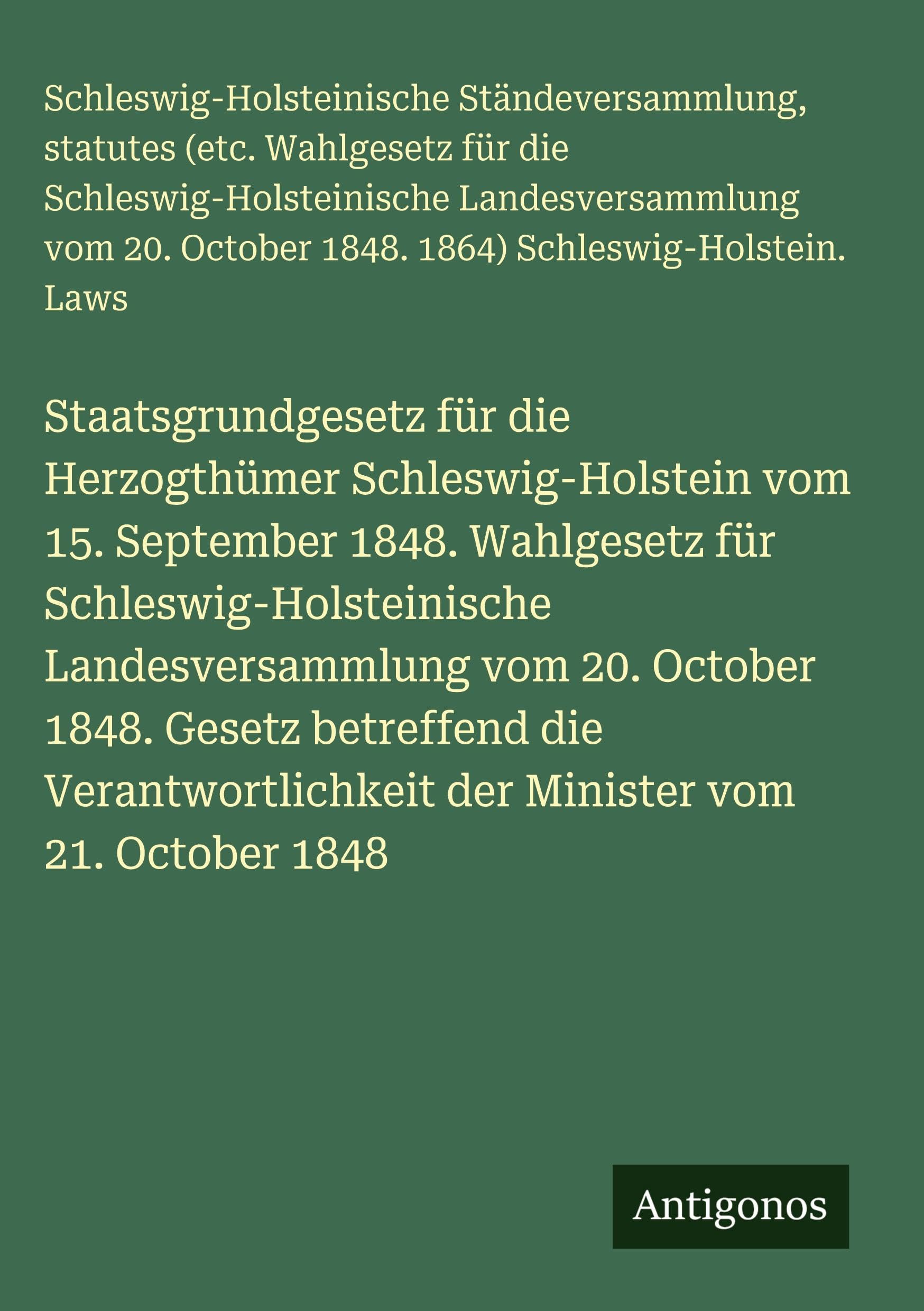 Staatsgrundgesetz für die Herzogthümer Schleswig-Holstein vom 15. September 1848. Wahlgesetz für Schleswig-Holsteinische Landesversammlung vom 20. October 1848. Gesetz betreffend die Verantwortlichkeit der Minister vom 21. October 1848 Contemporary literature Books