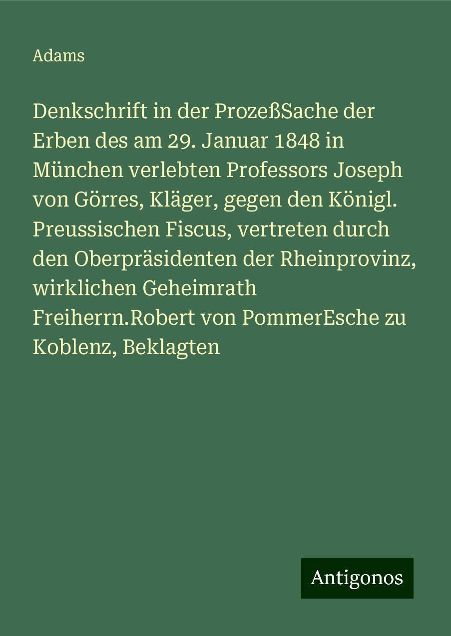 Denkschrift in der ProzeßSache der Erben des am 29. Januar 1848 in München verlebten Professors Joseph von Görres, Kläger, gegen den Königl. Preussischen Fiscus, vertreten durch den Oberpräsidenten der Rheinprovinz, wirklichen Geheimrath Freiherrn.Robe... Classics