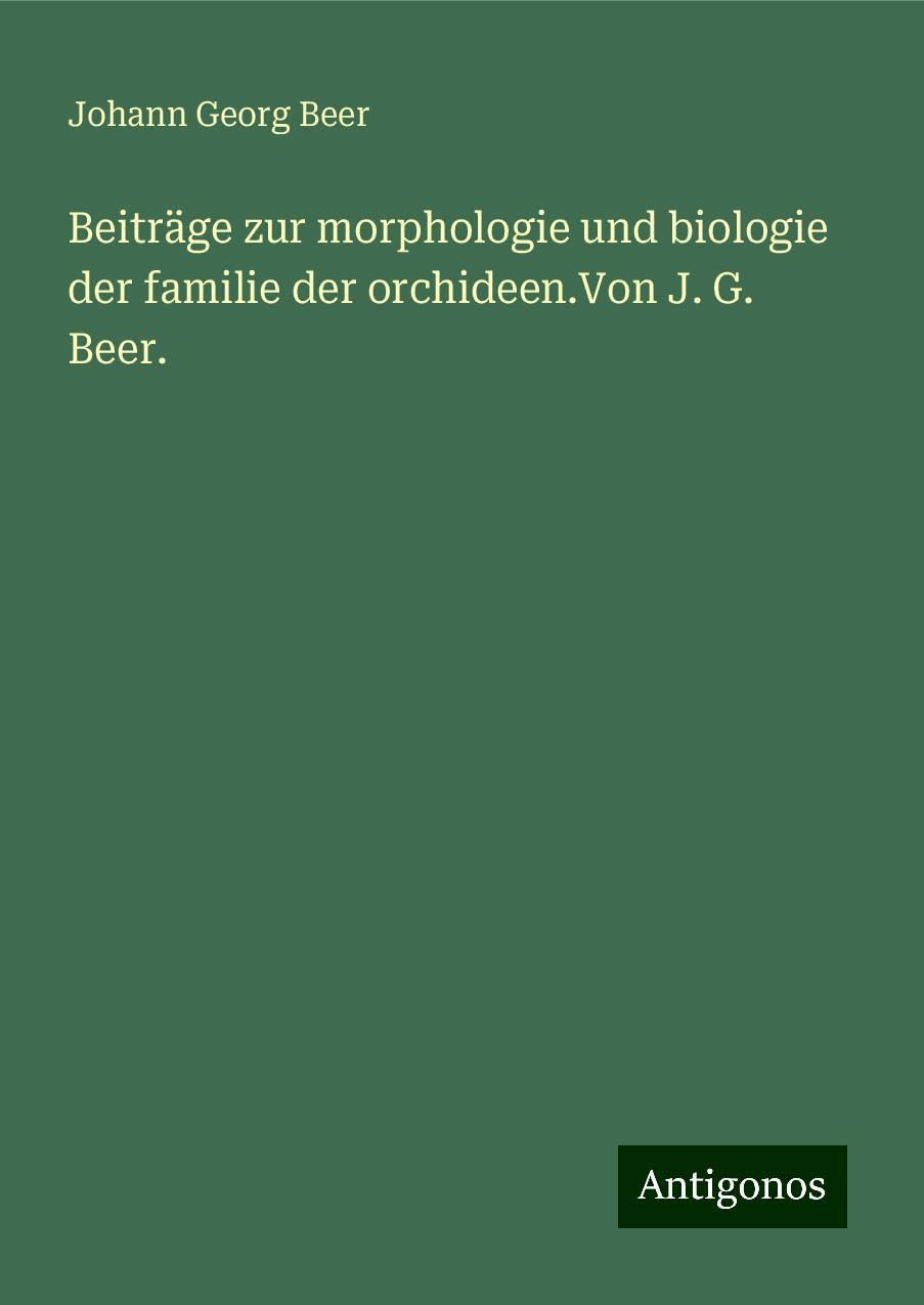 Beiträge zur morphologie und biologie der familie der orchideen.Von J. G. Beer. Classics