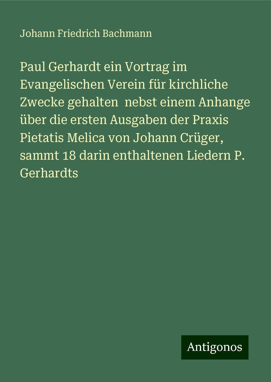 Paul Gerhardt ein Vortrag im Evangelischen Verein für kirchliche Zwecke gehalten  nebst einem Anhange über die ersten Ausgaben der Praxis Pietatis Melica von Johann Crüger, sammt 18 darin enthaltenen Liedern P. Gerhardts Books