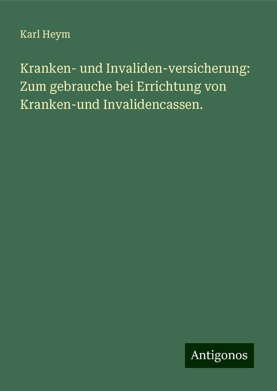 Kranken- und Invaliden-versicherung: Zum gebrauche bei Errichtung von Kranken-und Invalidencassen. Classics
