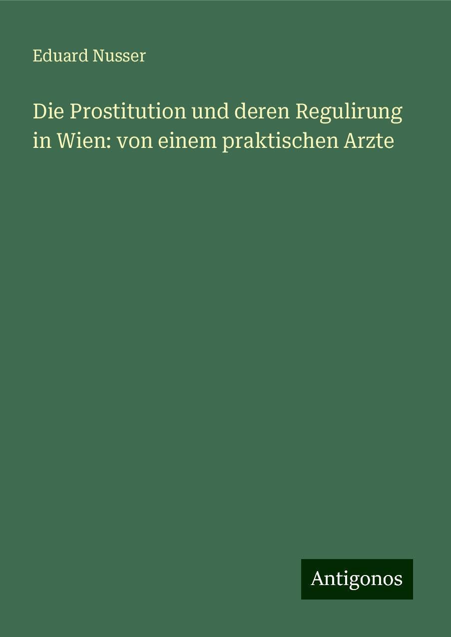 Die Prostitution und deren Regulirung in Wien: von einem praktischen Arzte Books