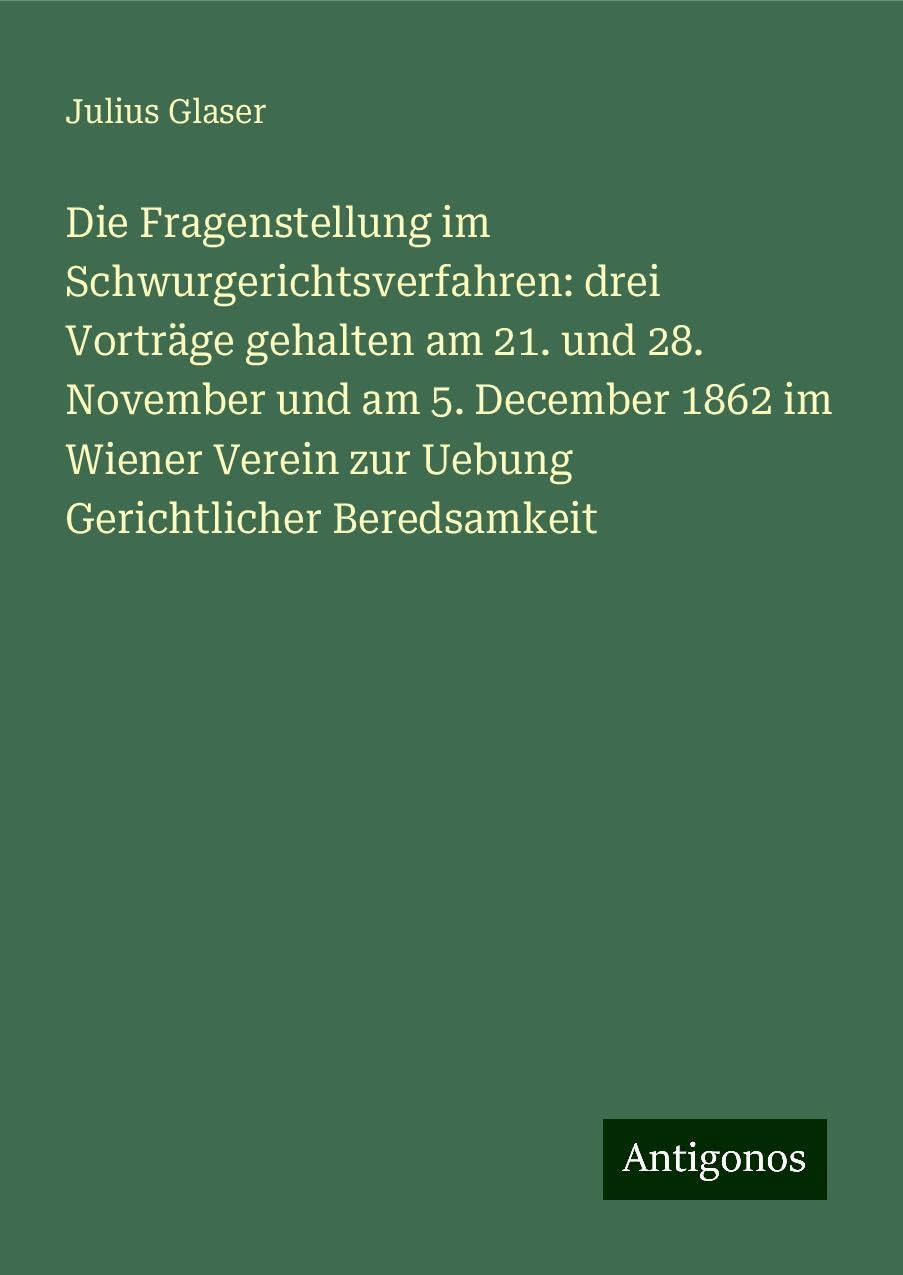 Die Fragenstellung im Schwurgerichtsverfahren: drei Vorträge gehalten am 21. und 28. November und am 5. December 1862 im Wiener Verein zur Uebung Gerichtlicher Beredsamkeit Books