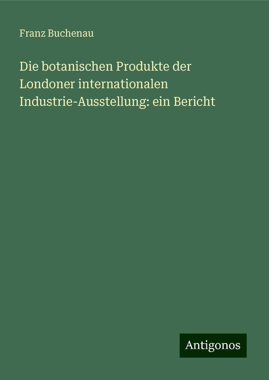 Die botanischen Produkte der Londoner internationalen Industrie-Ausstellung: ein Bericht Books