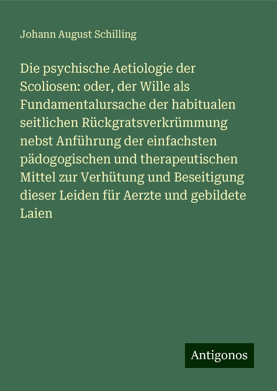 Die psychische Aetiologie der Scoliosen: oder, der Wille als Fundamentalursache der habitualen seitlichen Rückgratsverkrümmung nebst Anführung der einfachsten pädogogischen und therapeutischen Mittel zur Verhütung und Beseitigung dieser Leiden für Aerz... Books