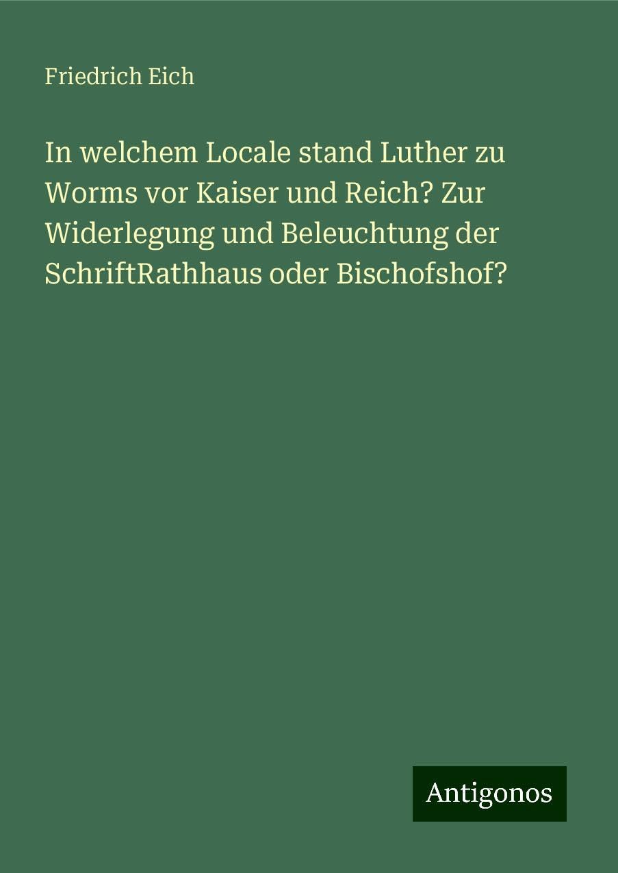 In welchem Locale stand Luther zu Worms vor Kaiser und Reich? Zur Widerlegung und Beleuchtung der SchriftRathhaus oder Bischofshof? Books