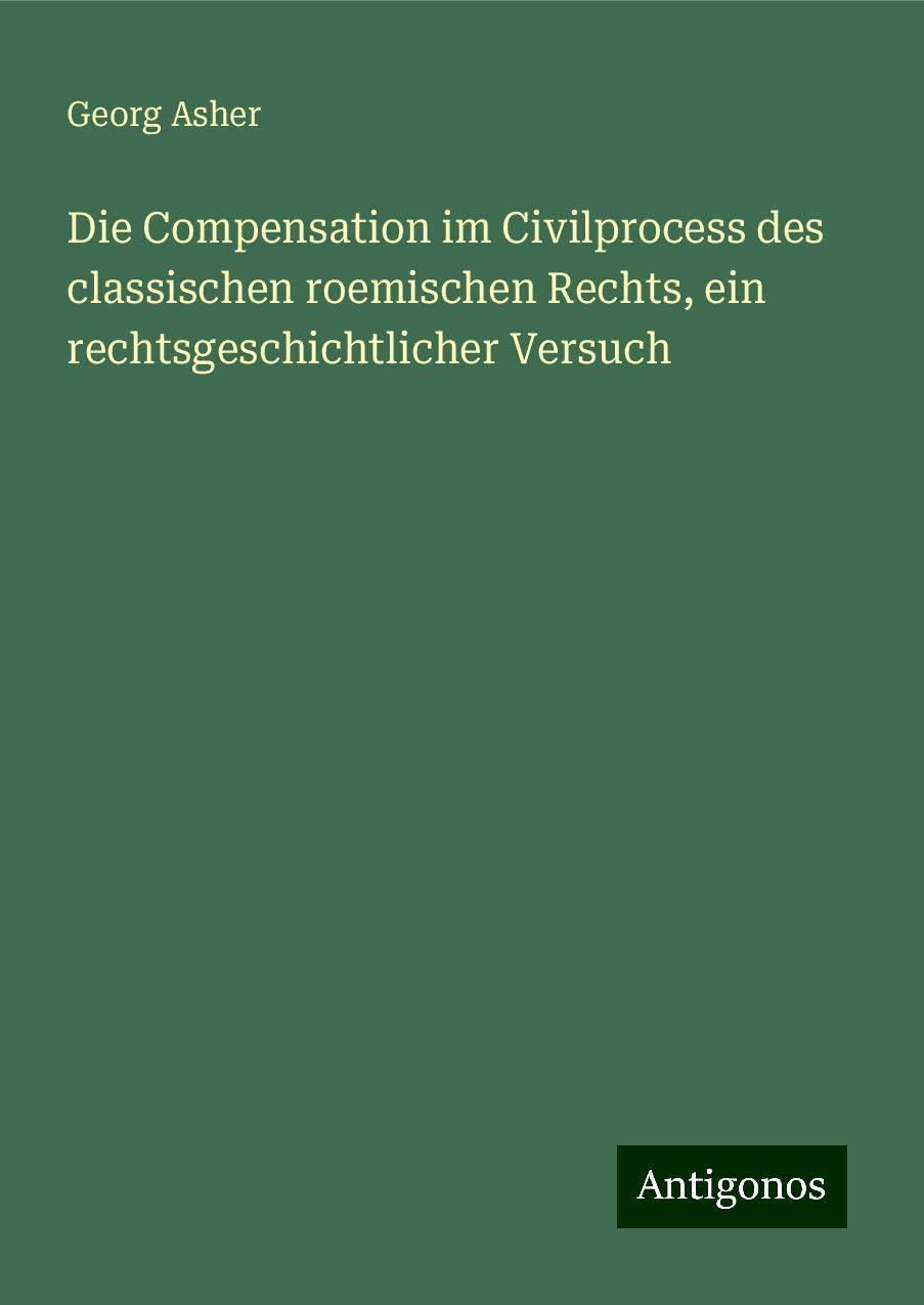 Die Compensation im Civilprocess des classischen roemischen Rechts, ein rechtsgeschichtlicher Versuch Books