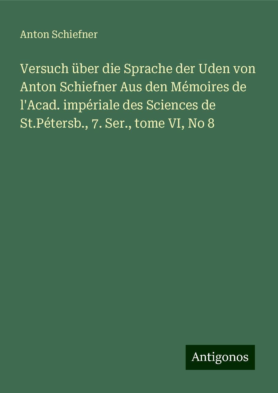 Versuch über die Sprache der Uden von Anton Schiefner Aus den Mémoires de l'Acad. impériale des Sciences de St.Pétersb., 7. Ser., tome VI, No 8 Books