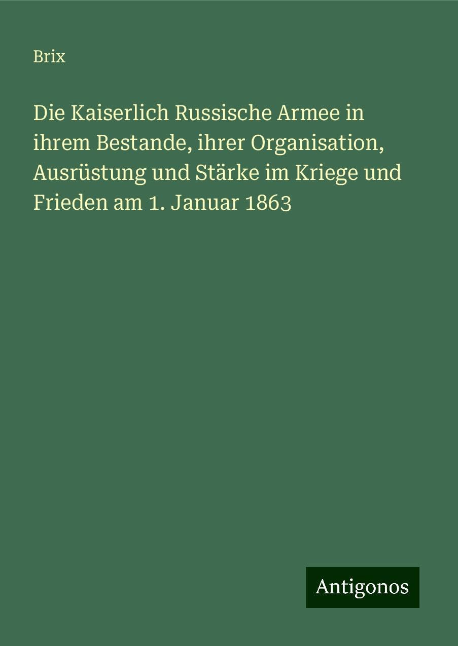 Die Kaiserlich Russische Armee in ihrem Bestande, ihrer Organisation, Ausrüstung und Stärke im Kriege und Frieden am 1. Januar 1863 Books
