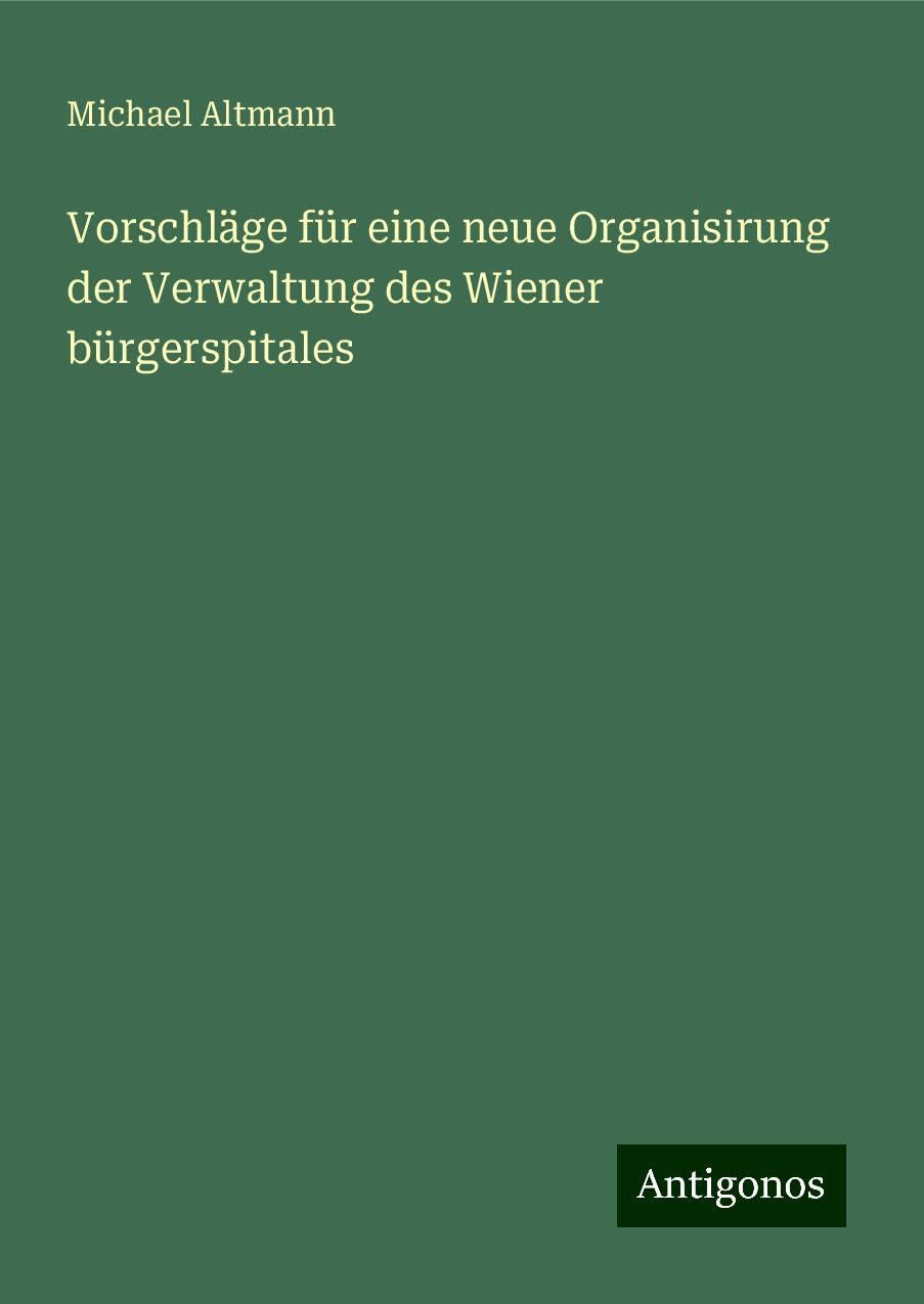Vorschläge für eine neue Organisirung der Verwaltung des Wiener bürgerspitales Books