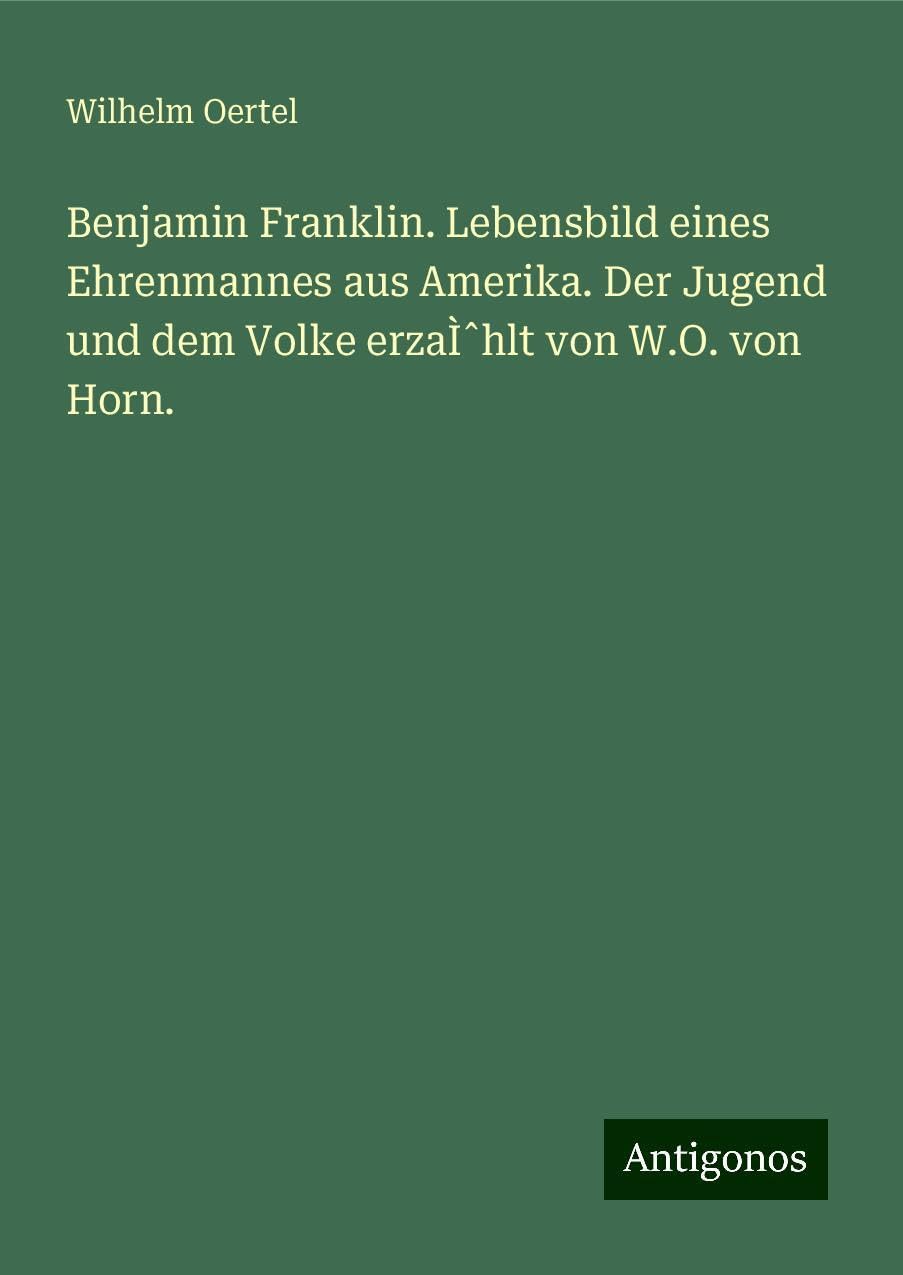 Benjamin Franklin. Lebensbild eines Ehrenmannes aus Amerika. Der Jugend und dem Volke erzaÌ¿hlt von W.O. von Horn. Books