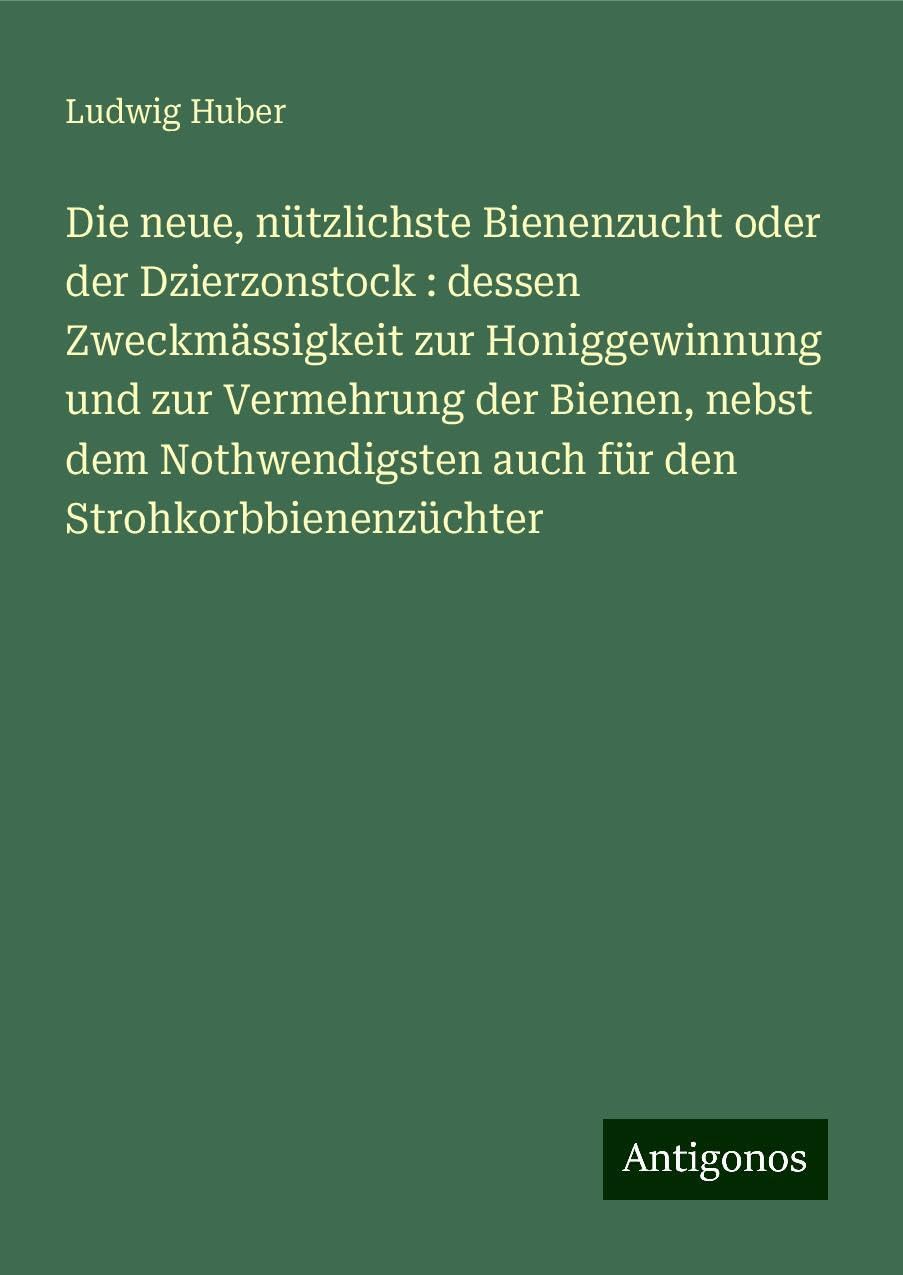 Die neue, nützlichste Bienenzucht oder der Dzierzonstock : dessen Zweckmässigkeit zur Honiggewinnung und zur Vermehrung der Bienen, nebst dem Nothwendigsten auch für den Strohkorbbienenzüchter Books