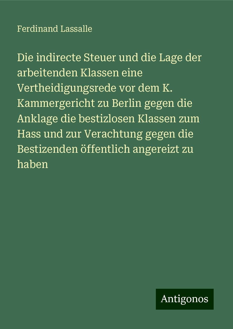 Die indirecte Steuer und die Lage der arbeitenden Klassen eine Vertheidigungsrede vor dem K. Kammergericht zu Berlin gegen die Anklage die bestizlosen Klassen zum Hass und zur Verachtung gegen die Bestizenden öffentlich angereizt zu haben Books