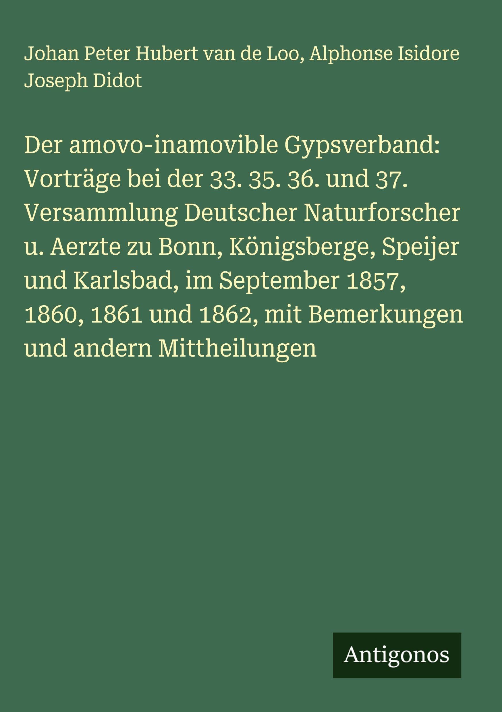 Der amovo-inamovible Gypsverband: Vorträge bei der 33. 35. 36. und 37. Versammlung Deutscher Naturforscher u. Aerzte zu Bonn, Königsberge, Speijer und Karlsbad, im September 1857, 1860, 1861 und 1862, mit Bemerkungen und andern Mittheilungen Contemporary literature Books