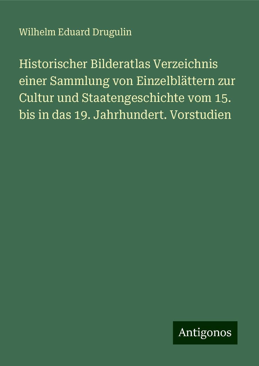 Historischer Bilderatlas Verzeichnis einer Sammlung von Einzelblättern zur Cultur und Staatengeschichte vom 15. bis in das 19. Jahrhundert. Vorstudien Books