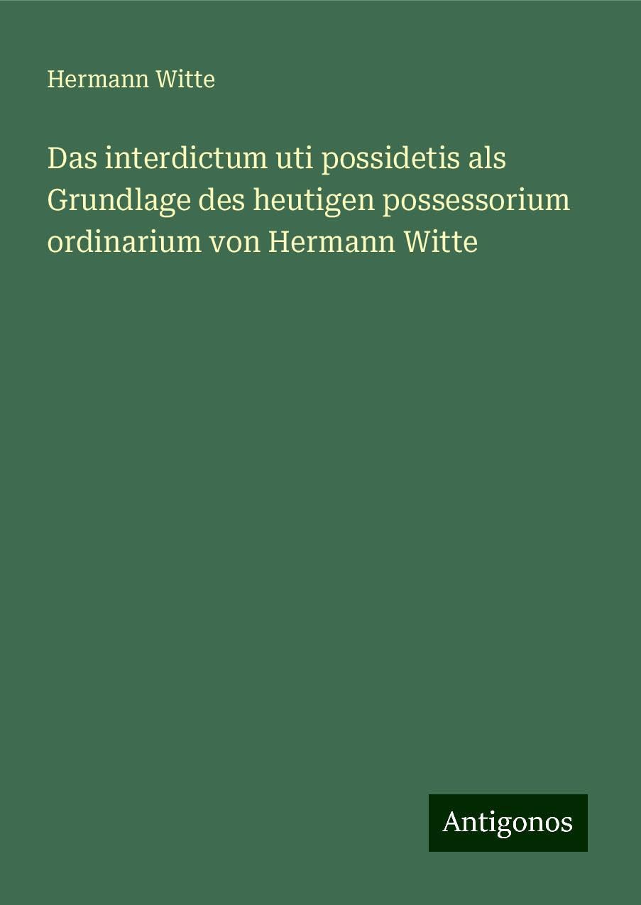 Das interdictum uti possidetis als Grundlage des heutigen possessorium ordinarium von Hermann Witte Books