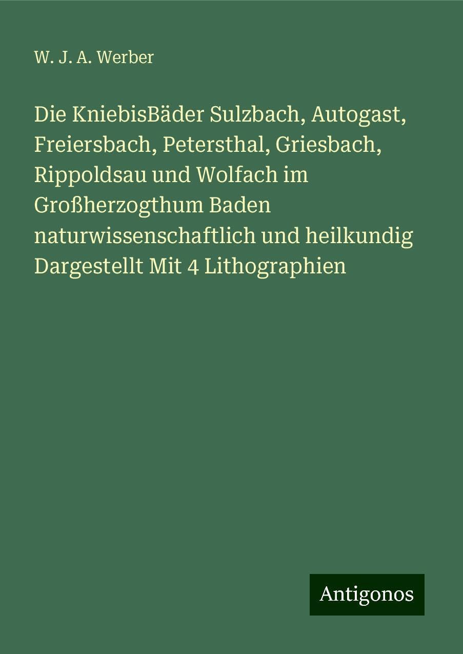 Die KniebisBäder Sulzbach, Autogast, Freiersbach, Petersthal, Griesbach, Rippoldsau und Wolfach im Großherzogthum Baden naturwissenschaftlich und heilkundig Dargestellt Mit 4 Lithographien Books