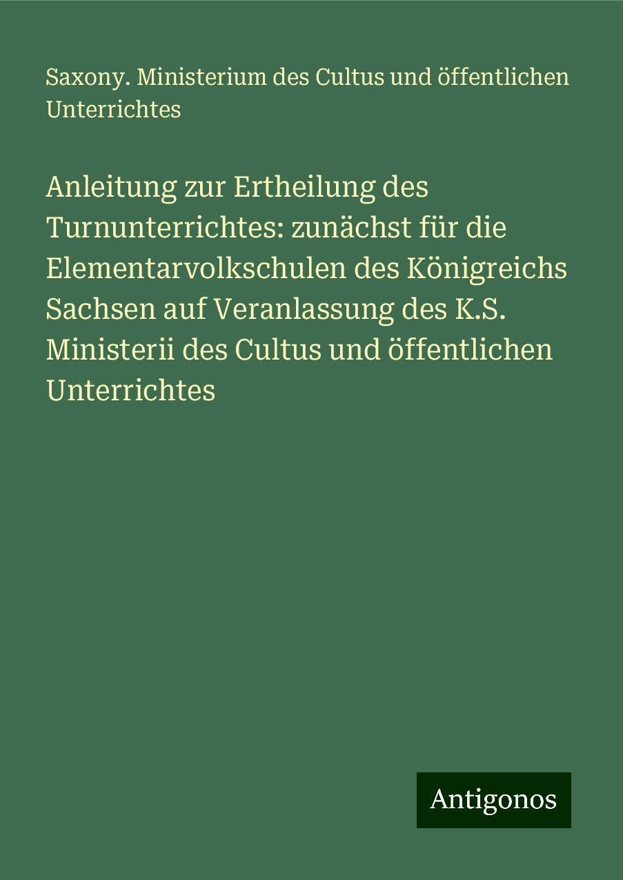 Anleitung zur Ertheilung des Turnunterrichtes: zunächst für die Elementarvolkschulen des Königreichs Sachsen auf Veranlassung des K.S. Ministerii des Cultus und öffentlichen Unterrichtes Books