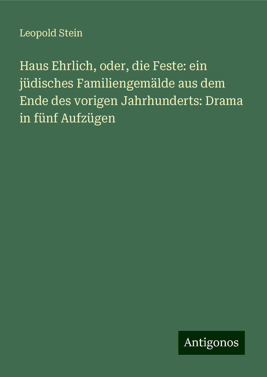Haus Ehrlich, oder, die Feste: ein jüdisches Familiengemälde aus dem Ende des vorigen Jahrhunderts: Drama in fünf Aufzügen Books