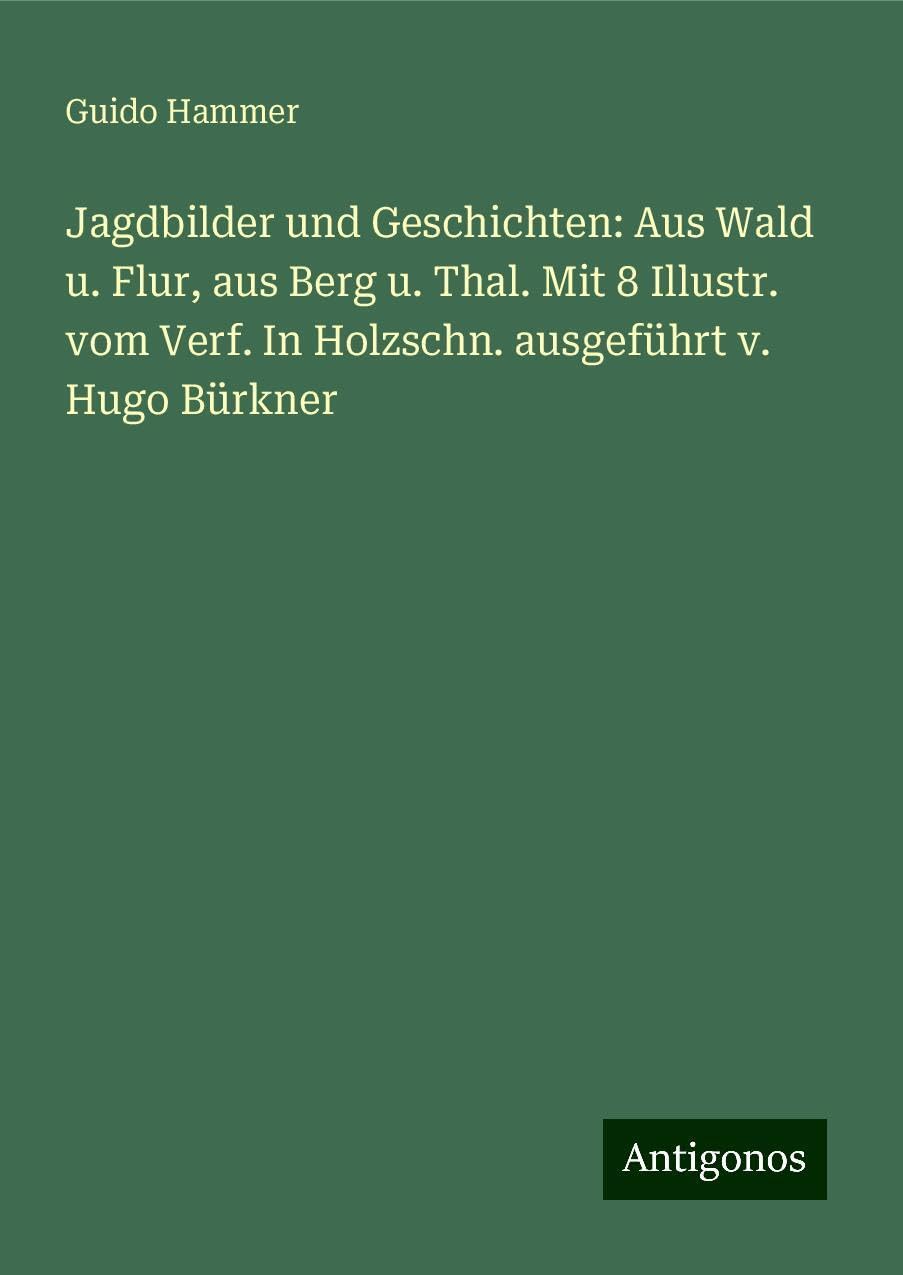 Jagdbilder und Geschichten: Aus Wald u. Flur, aus Berg u. Thal. Mit 8 Illustr. vom Verf. In Holzschn. ausgeführt v. Hugo Bürkner Books