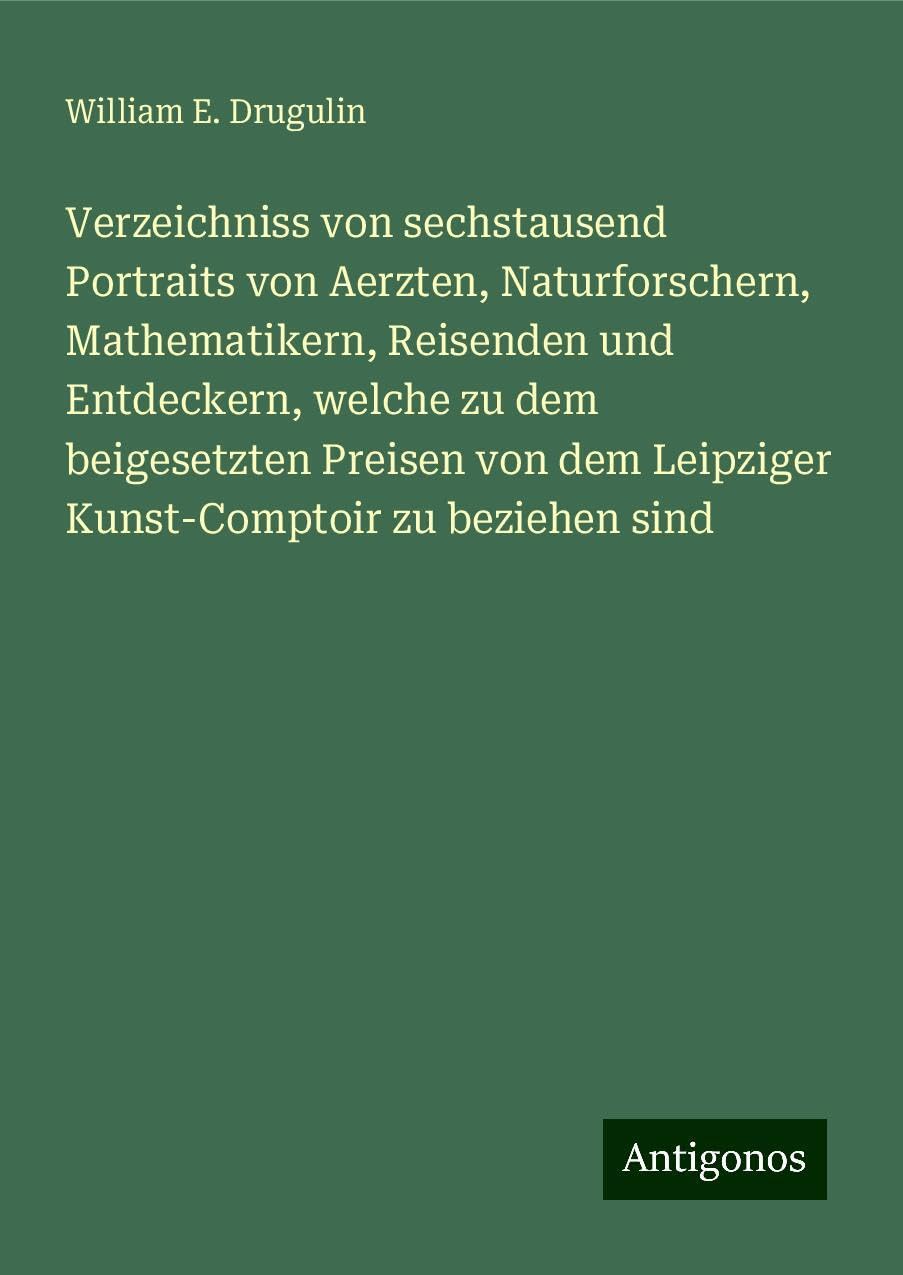 Verzeichniss von sechstausend Portraits von Aerzten, Naturforschern, Mathematikern, Reisenden und Entdeckern, welche zu dem beigesetzten Preisen von dem Leipziger Kunst-Comptoir zu beziehen sind Books
