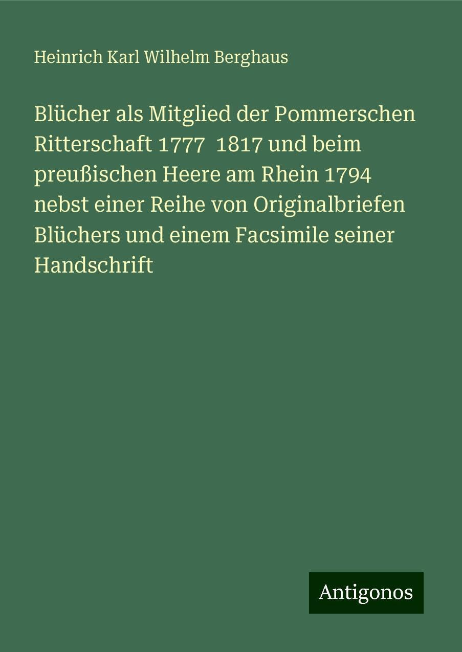 Blücher als Mitglied der Pommerschen Ritterschaft 1777  1817 und beim preußischen Heere am Rhein 1794 nebst einer Reihe von Originalbriefen Blüchers und einem Facsimile seiner Handschrift Books