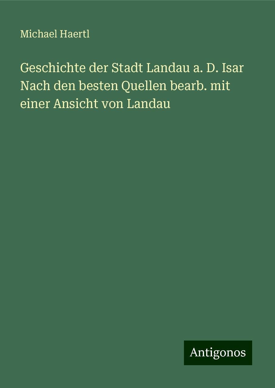 Geschichte der Stadt Landau a. D. Isar Nach den besten Quellen bearb. mit einer Ansicht von Landau Books