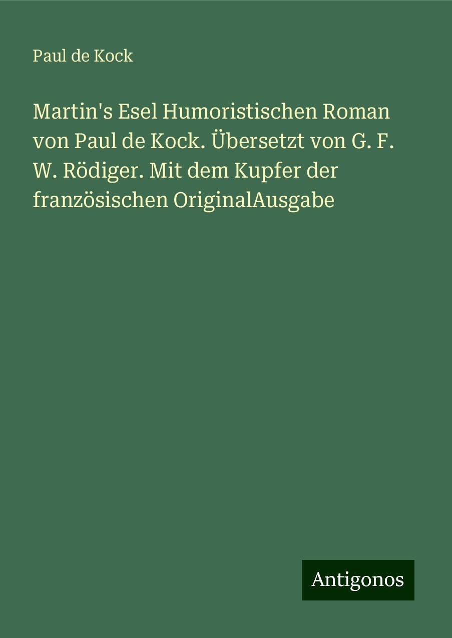 Martin's Esel Humoristischen Roman von Paul de Kock. Übersetzt von G. F. W. Rödiger. Mit dem Kupfer der französischen OriginalAusgabe Books