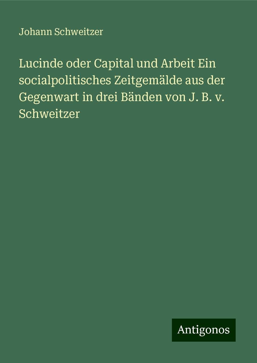 Lucinde oder Capital und Arbeit Ein socialpolitisches Zeitgemälde aus der Gegenwart in drei Bänden von J. B. v. Schweitzer Books